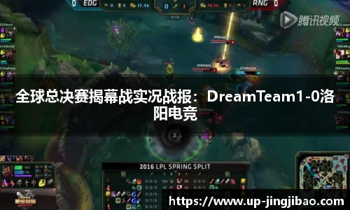 全球总决赛揭幕战实况战报：DreamTeam1-0洛阳电竞